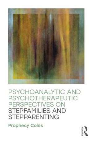 Psychoanalytic and Psychotherapeutic Perspectives on Stepfamilies and Stepparenting de Prophecy Coles