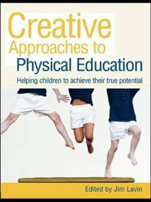 Creative Approaches to Physical Education: Helping Children to Achieve their True Potential de Jim Lavin