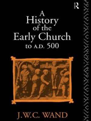 A History of the Early Church to AD 500 de John William Charles Wand