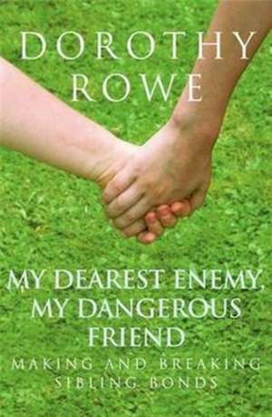 My Dearest Enemy, My Dangerous Friend: Making and Breaking Sibling Bonds de Dorothy Rowe