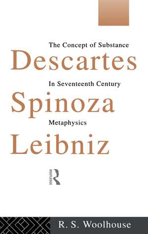 Descartes, Spinoza, Leibniz: The Concept of Substance in Seventeenth Century Metaphysics de Roger Woolhouse