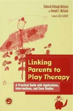 Linking Parents to Play Therapy: A Practical Guide with Applications, Interventions, and Case Studies de Deborah Killough-McGuire