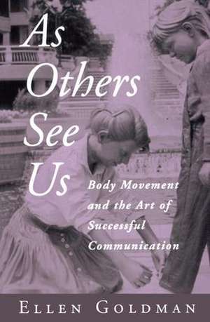 As Others See Us: Body Movement and the Art of Successful Communication de Ellen Goldman