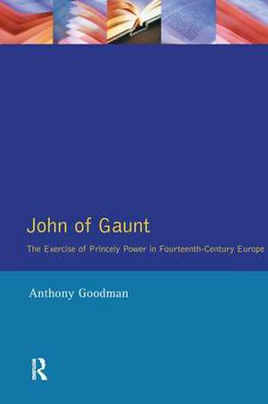 John of Gaunt: The Exercise of Princely Power in Fourteenth-Century Europe de Anthony Goodman