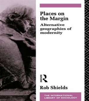Places on the Margin: Alternative Geographies of Modernity de Rob Shields