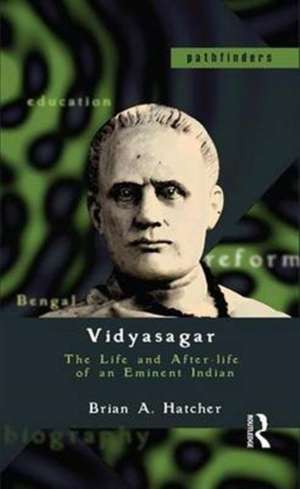 Vidyasagar: The Life and After-life of an Eminent Indian de Brian A. Hatcher