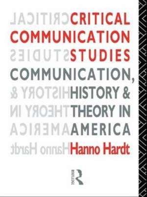 Critical Communication Studies: Essays on Communication, History and Theory in America de Hanno Hardt