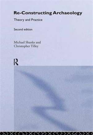 Re-constructing Archaeology: Theory and Practice de Michael Shanks