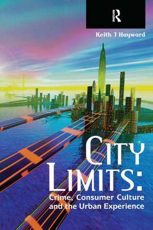 City Limits: Crime, Consumer Culture and the Urban Experience de Keith Hayward