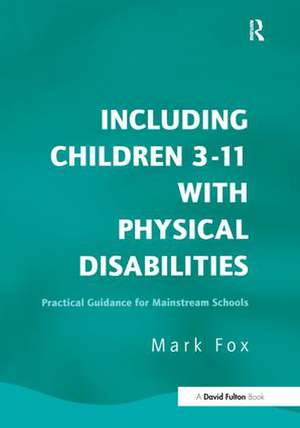 Including Children 3-11 With Physical Disabilities: Practical Guidance for Mainstream Schools de Mark Fox