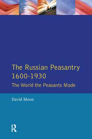 The Russian Peasantry 1600-1930: The World the Peasants Made de David Moon