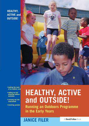 Healthy, Active and Outside!: Running an Outdoors Programme in the Early Years de Janice Filer