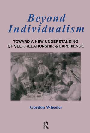 Beyond Individualism: Toward a New Understanding of Self, Relationship, and Experience de Gordon Wheeler