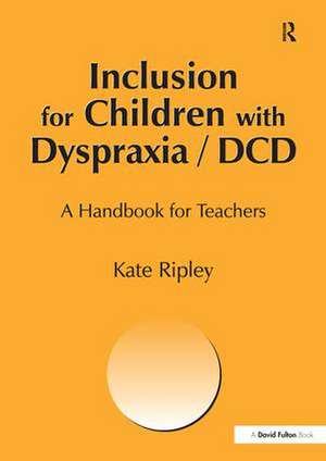 Inclusion for Children with Dyspraxia: A Handbook for Teachers de kate Ripley