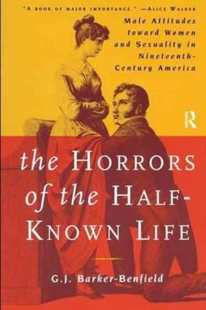 The Horrors of the Half-Known Life: Male Attitudes Toward Women and Sexuality in 19th. Century America de G.J. Barker-Benfield