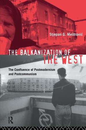 The Balkanization of the West: The Confluence of Postmodernism and Postcommunism de Stjepan Mestrovic