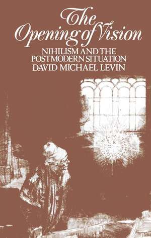 The Opening of Vision: Nihilism and the Postmodern Situation de David Michael Levin