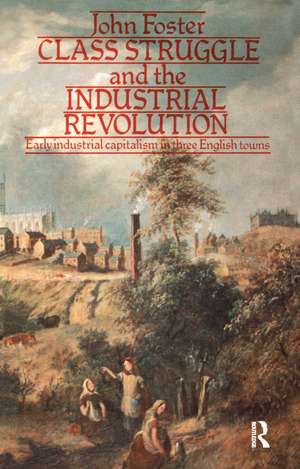 Class Struggle and the Industrial Revolution: Early Industrial Capitalism in Three English Towns de John Foster