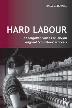 Hard Labour: The Forgotten Voices of Latvian Migrant 'Volunteer' Workers de Linda McDowell