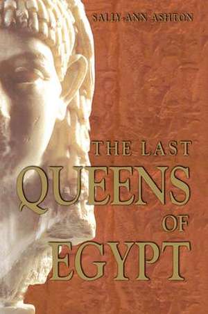 The Last Queens of Egypt: Cleopatra's Royal House de Sally-Ann Ashton