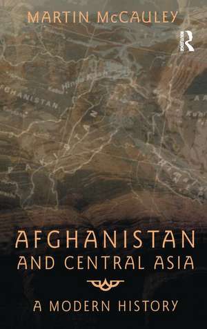 Afghanistan and Central Asia: A Modern History de Martin Mccauley