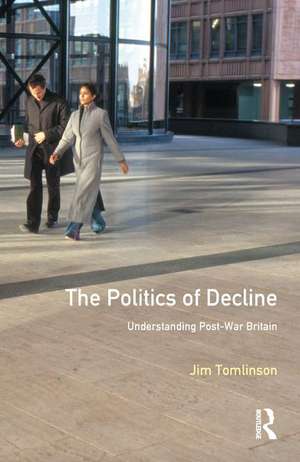 The Politics of Decline: Understanding Postwar Britain de Jim Tomlinson