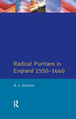 Radical Puritans in England 1550 - 1660 de R.J. Acheson