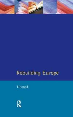 Rebuilding Europe: Western Europe, America and Postwar Reconstruction de David W. Ellwood