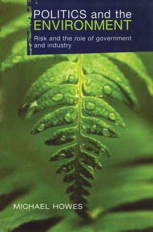 Politics and the Environment: Risk and the Role of Government and Industry de Michael Howes