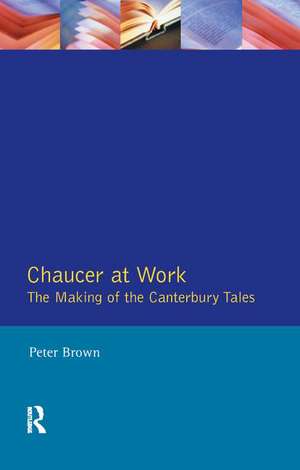 Chaucer at Work: The Making of The Canterbury Tales de Peter Brown