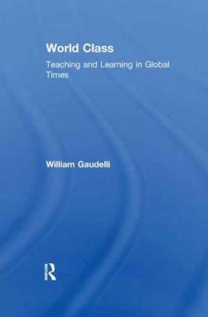 World Class: Teaching and Learning in Global Times de William Gaudelli