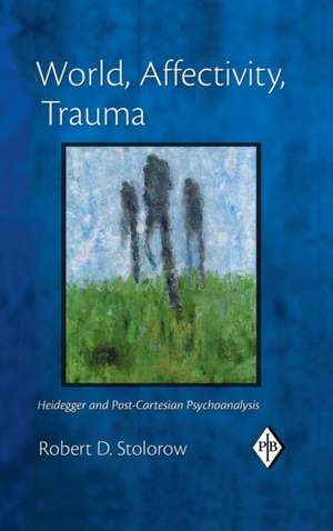 World, Affectivity, Trauma: Heidegger and Post-Cartesian Psychoanalysis de Robert D. Stolorow