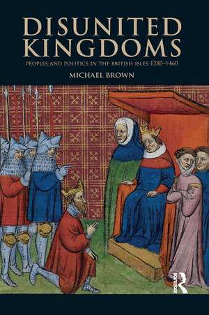 Disunited Kingdoms: Peoples and Politics in the British Isles 1280-1460 de Michael Brown