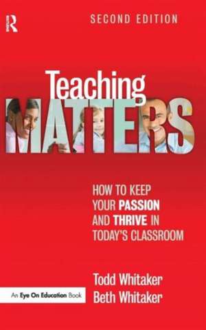 Teaching Matters: How to Keep Your Passion and Thrive in Today's Classroom de Todd Whitaker