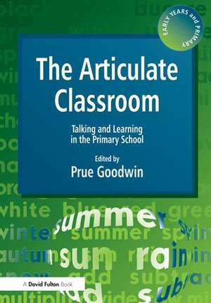 The Articulate Classroom: Talking and Learning in the Primary School de Prue Goodwin