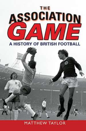 The Association Game: A History of British Football de Matthew Taylor