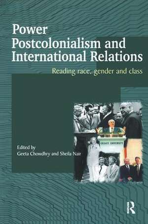 Power, Postcolonialism and International Relations: Reading Race, Gender and Class de Chowdhry Geeta