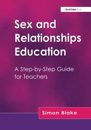 Sex and Relationships Education: A Step-by-Step Guide for Teachers de Simon Blake