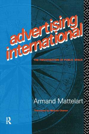 Advertising International: The Privatisation of Public Space de Armand Mattelart