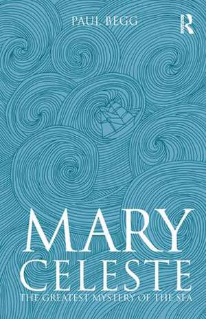 Mary Celeste: The Greatest Mystery of the Sea de Paul Begg