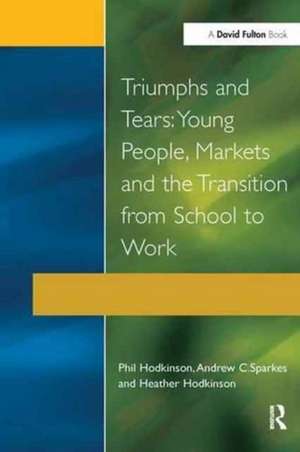 Triumphs and Tears: Young People, Markets, and the Transition from School to Work de Phil Hodkinson