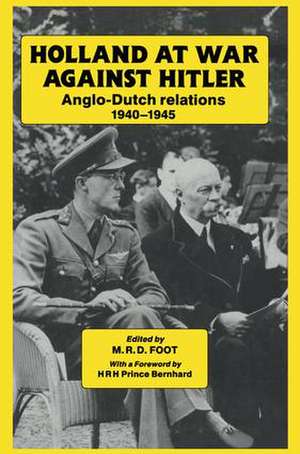 Holland at War Against Hitler: Anglo-Dutch Relations 1940-1945 de M. R. D. Foot