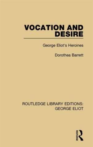 Vocation and Desire: George Eliot's Heroines de Dorothea Barrett