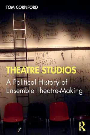 Theatre Studios: A Political History of Ensemble Theatre-Making de Tom Cornford