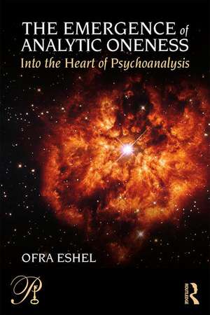 The Emergence of Analytic Oneness: Into the Heart of Psychoanalysis de Ofra Eshel