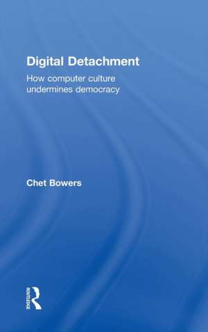 Digital Detachment: How Computer Culture Undermines Democracy de Chet A Bowers