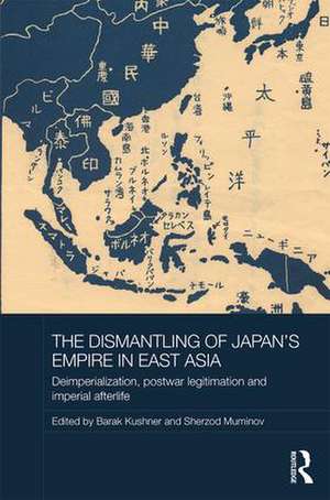 The Dismantling of Japan's Empire in East Asia: Deimperialization, Postwar Legitimation and Imperial Afterlife de Barak Kushner