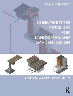 Construction Detailing for Landscape and Garden Design: Urban Water Features de Paul Hensey