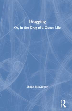 Dragging: Or, in the Drag of a Queer Life de Shaka McGlotten