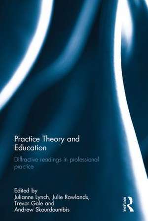 Practice Theory and Education: Diffractive readings in professional practice de Julianne Lynch